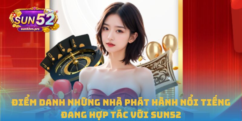 Trang Chủ 38 Điểm danh những nhà phát hành nổi tiếng đang hợp tác với Sun52