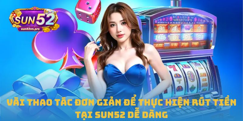 Trang Chủ 39 Vài thao tác đơn giản để thực hiện rút tiền tại Sun52 dễ dàng